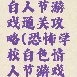恐怖学校白人节游戏通关攻略(恐怖学校白色情人节游戏攻略图解)