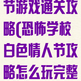 恐怖学校白人节游戏通关攻略(恐怖学校白色情人节攻略怎么玩完整版)