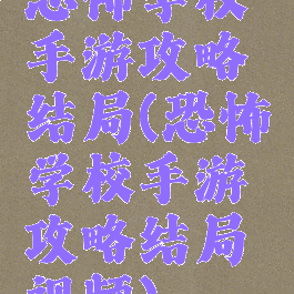 恐怖学校手游攻略结局(恐怖学校手游攻略结局视频)