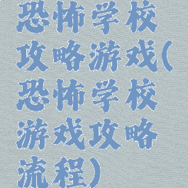 恐怖学校攻略游戏(恐怖学校游戏攻略流程)