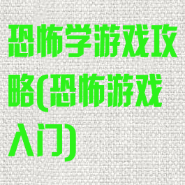 恐怖学游戏攻略(恐怖游戏入门)
