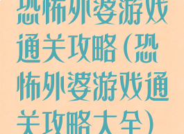 恐怖外婆游戏通关攻略(恐怖外婆游戏通关攻略大全)