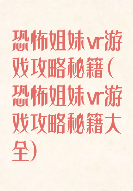 恐怖姐妹vr游戏攻略秘籍(恐怖姐妹vr游戏攻略秘籍大全)