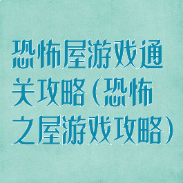 恐怖屋游戏通关攻略(恐怖之屋游戏攻略)