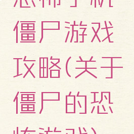 恐怖手机僵尸游戏攻略(关于僵尸的恐怖游戏)