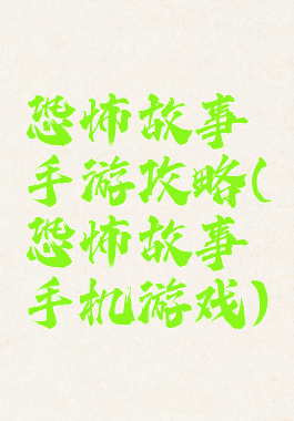恐怖故事手游攻略(恐怖故事手机游戏)