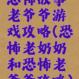 恐怖故事老爷爷游戏攻略(恐怖老奶奶和恐怖老爷爷攻略)