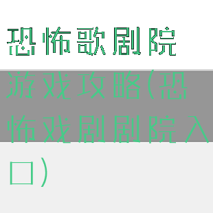 恐怖歌剧院游戏攻略(恐怖戏剧剧院入口)