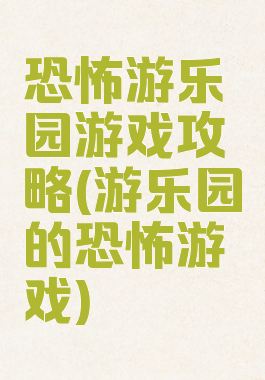 恐怖游乐园游戏攻略(游乐园的恐怖游戏)