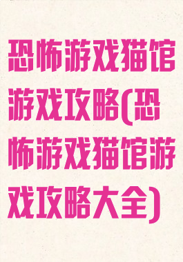 恐怖游戏猫馆游戏攻略(恐怖游戏猫馆游戏攻略大全)
