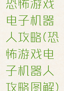 恐怖游戏电子机器人攻略(恐怖游戏电子机器人攻略图解)