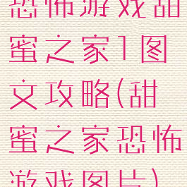 恐怖游戏甜蜜之家1图文攻略(甜蜜之家恐怖游戏图片)