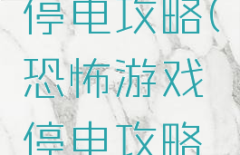 恐怖游戏停电攻略(恐怖游戏停电攻略大全)