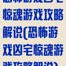 恐怖游戏凶宅惊魂游戏攻略解说(恐怖游戏凶宅惊魂游戏攻略解说)