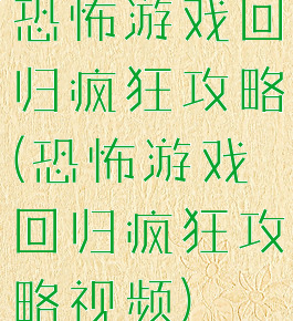 恐怖游戏回归疯狂攻略(恐怖游戏回归疯狂攻略视频)