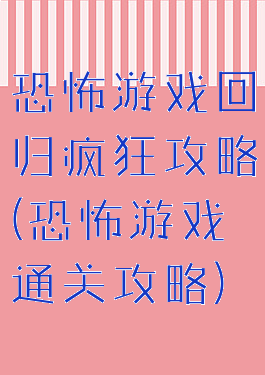 恐怖游戏回归疯狂攻略(恐怖游戏通关攻略)