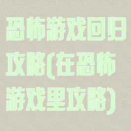 恐怖游戏回归攻略(在恐怖游戏里攻略)