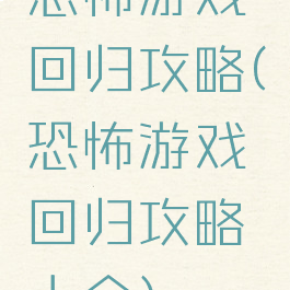 恐怖游戏回归攻略(恐怖游戏回归攻略大全)