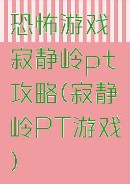 恐怖游戏寂静岭pt攻略(寂静岭PT游戏)