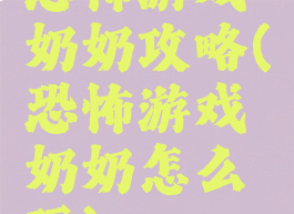 恐怖游戏奶奶攻略(恐怖游戏奶奶怎么玩)