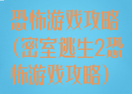 恐怖游戏攻略(密室逃生2恐怖游戏攻略)