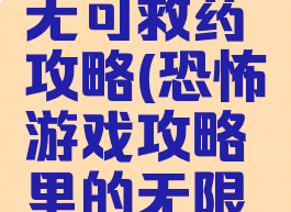 恐怖游戏无可救药攻略(恐怖游戏攻略里的无限逃生)