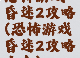恐怖游戏昏迷2攻略(恐怖游戏昏迷2攻略大全)