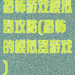 恐怖游戏模拟器攻略(恐怖的模拟器游戏)