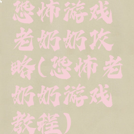 恐怖游戏老奶奶攻略(恐怖老奶奶游戏教程)