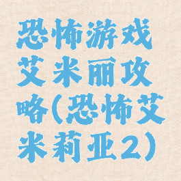 恐怖游戏艾米丽攻略(恐怖艾米莉亚2)