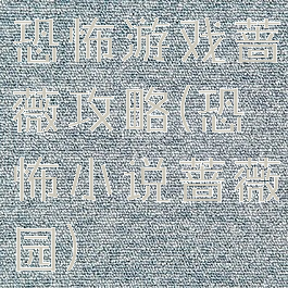 恐怖游戏蔷薇攻略(恐怖小说蔷薇园)