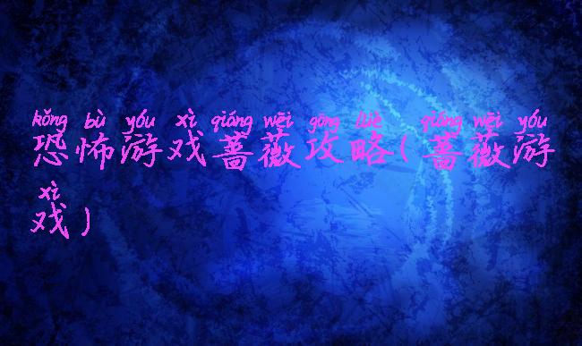 恐怖游戏蔷薇攻略(蔷薇游戏)