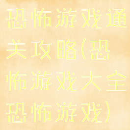 恐怖游戏通关攻略(恐怖游戏大全恐怖游戏)