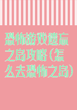 恐怖游戏遗忘之岛攻略(怎么去恐怖之岛)