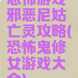 恐怖游戏邪恶尼姑亡灵攻略(恐怖鬼修女游戏大全)