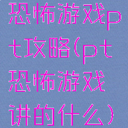 恐怖游戏pt攻略(pt恐怖游戏讲的什么)