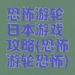恐怖游轮日本游戏攻略(恐怖游轮恐怖)
