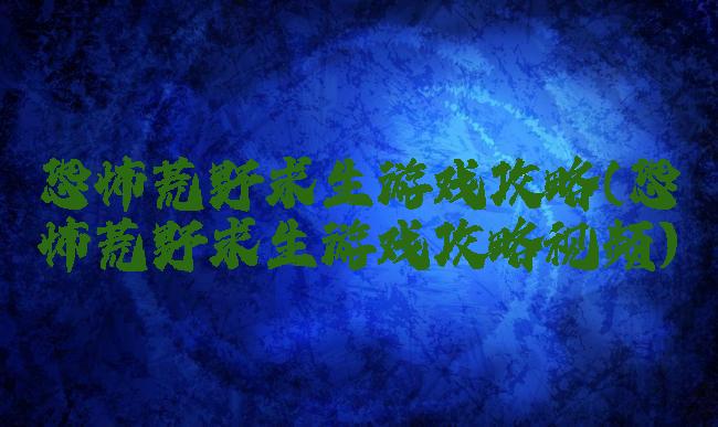 恐怖荒野求生游戏攻略(恐怖荒野求生游戏攻略视频)
