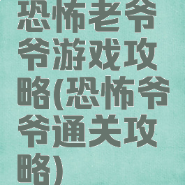 恐怖老爷爷游戏攻略(恐怖爷爷通关攻略)