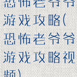 恐怖老爷爷游戏攻略(恐怖老爷爷游戏攻略视频)