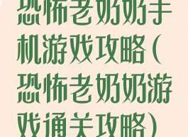 恐怖老奶奶手机游戏攻略(恐怖老奶奶游戏通关攻略)