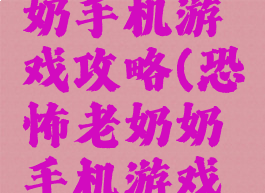 恐怖老奶奶手机游戏攻略(恐怖老奶奶手机游戏攻略视频)