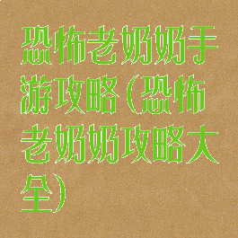 恐怖老奶奶手游攻略(恐怖老奶奶攻略大全)
