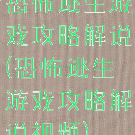 恐怖逃生游戏攻略解说(恐怖逃生游戏攻略解说视频)