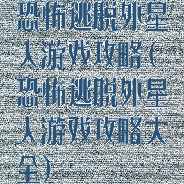 恐怖逃脱外星人游戏攻略(恐怖逃脱外星人游戏攻略大全)