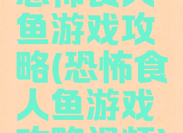 恐怖食人鱼游戏攻略(恐怖食人鱼游戏攻略视频)