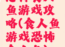 恐怖食人鱼游戏攻略(食人鱼游戏恐怖食人鱼)
