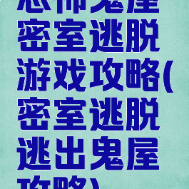 恐怖鬼屋密室逃脱游戏攻略(密室逃脱逃出鬼屋攻略)