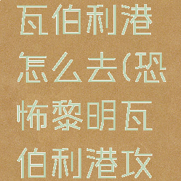 恐怖黎明瓦伯利港怎么去(恐怖黎明瓦伯利港攻略)