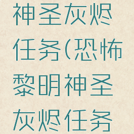 恐怖黎明神圣灰烬任务(恐怖黎明神圣灰烬任务怎么做)